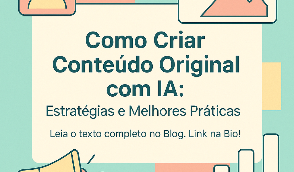 Como Criar Conteúdo Original com IA: Estratégias e Melhores Práticas