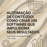 Automação de Conteúdo: Como Criar um Software que Impulsiona Seus Resultados