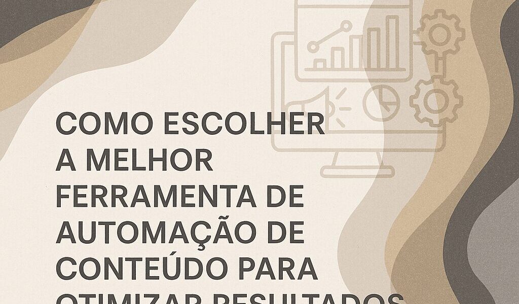 Como Escolher a Melhor Ferramenta de Automação de Conteúdo para Otimizar Resultados